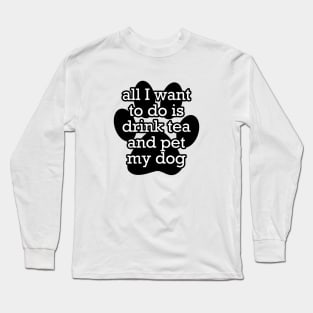 All I want to do is drink tea and pet my dog Long Sleeve T-Shirt